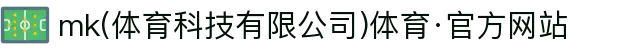 mk(体育科技有限公司)体育·官方网站